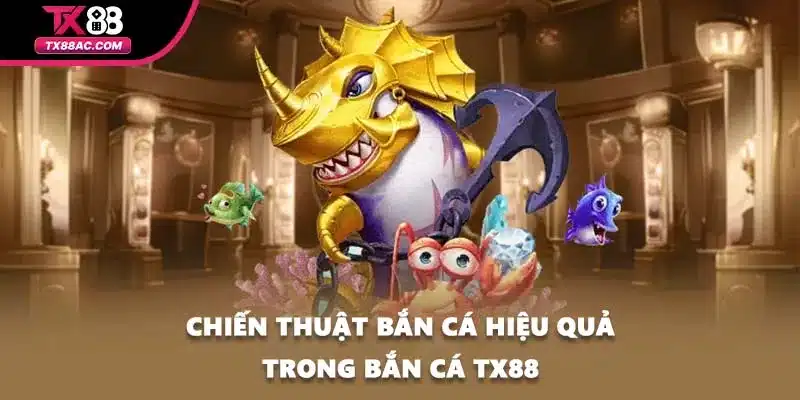 Chiến thuật bắn cá hiệu quả trong bắn cá TX88