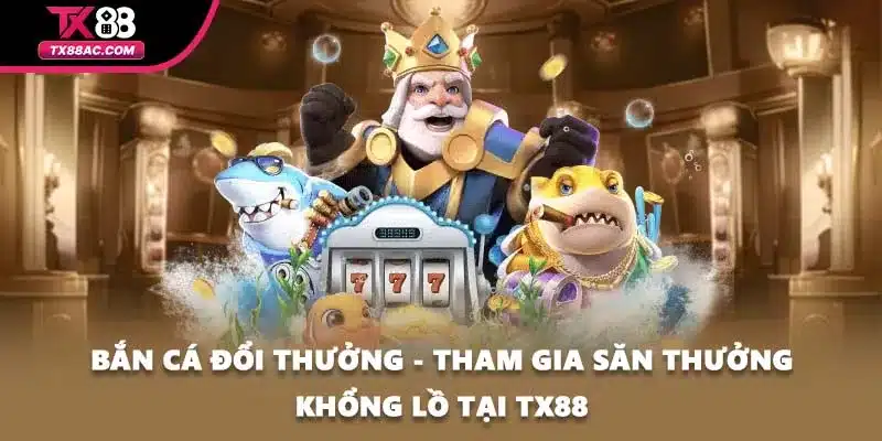 Bắn Cá Đổi Thưởng - Tham Gia Săn Thưởng Khổng Lồ Tại TX88