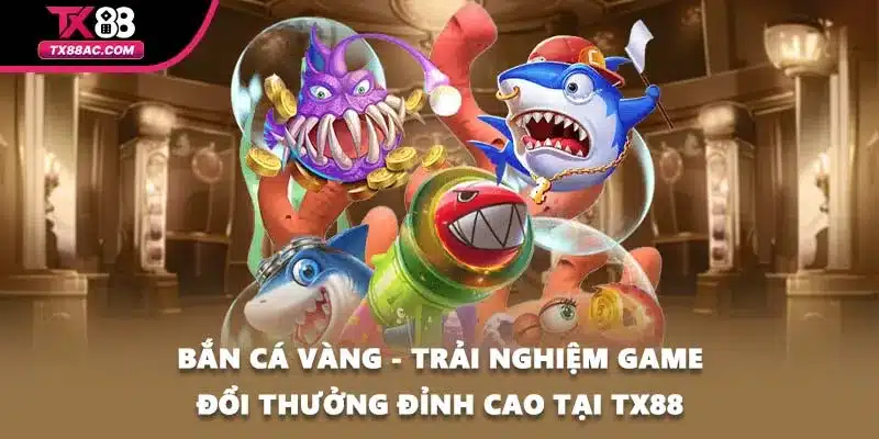 Bắn Cá Vàng - Trải Nghiệm Game Đổi Thưởng Đỉnh Cao Tại TX88