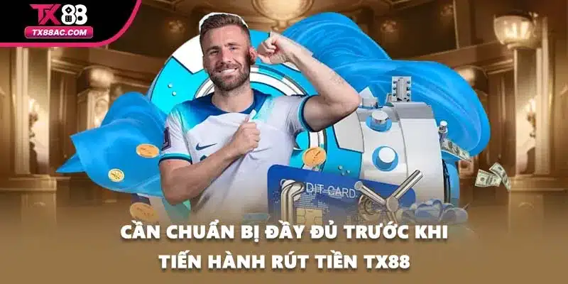 Cần chuẩn bị đầy đủ trước khi tiến hành rút tiền TX88