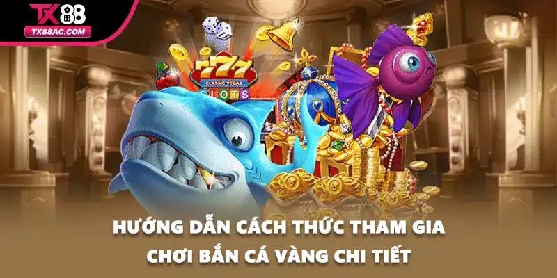 Hướng dẫn cách thức tham gia chơi bắn cá vàng chi tiết