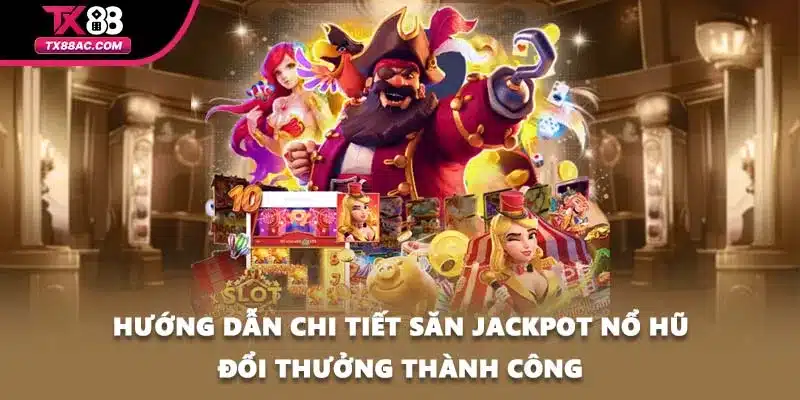 Hướng dẫn chi tiết săn jackpot nổ hũ đổi thưởng thành công