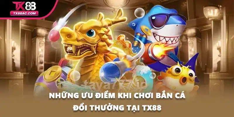 Những ưu điểm khi chơi bắn cá đổi thưởng tại TX88