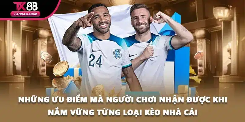 Những ưu điểm mà người chơi nhận được khi nắm vững từng loại kèo nhà cái