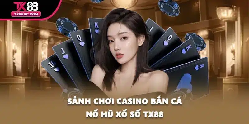 Sảnh chơi casino bắn cá nổ hũ xổ số TX88