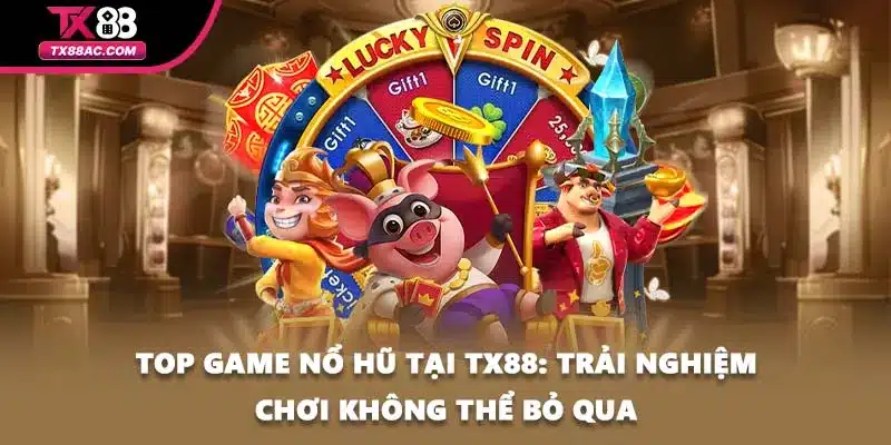 Top Game Nổ Hũ Tại TX88: Trải Nghiệm Chơi Không Thể Bỏ Qua