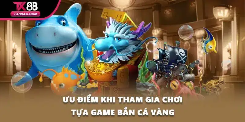 Ưu điểm khi tham gia chơi tựa game bắn cá vàng